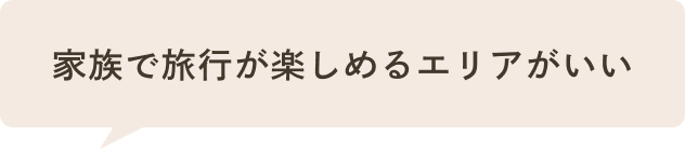 家族で旅行が楽しめるエリアがいい